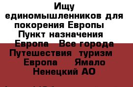 Ищу единомышленников для покорения Европы. › Пункт назначения ­ Европа - Все города Путешествия, туризм » Европа   . Ямало-Ненецкий АО
